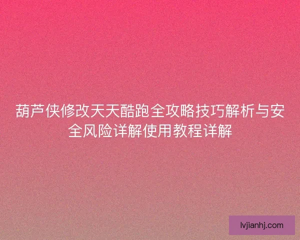 葫芦侠修改天天酷跑全攻略技巧解析与安全风险详解使用教程详解