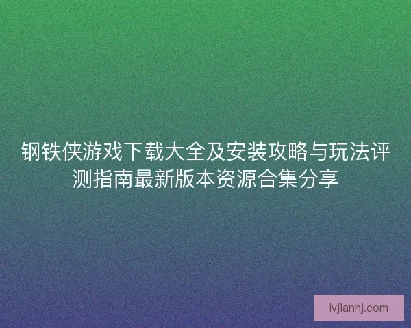 钢铁侠游戏下载大全及安装攻略与玩法评测指南最新版本资源合集分享