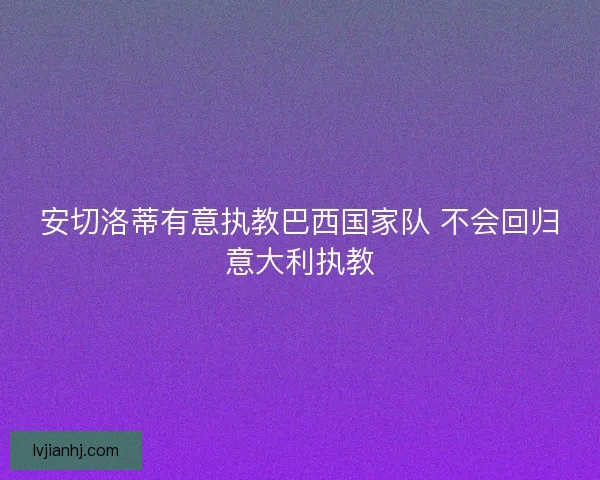 安切洛蒂有意执教巴西国家队 不会回归意大利执教