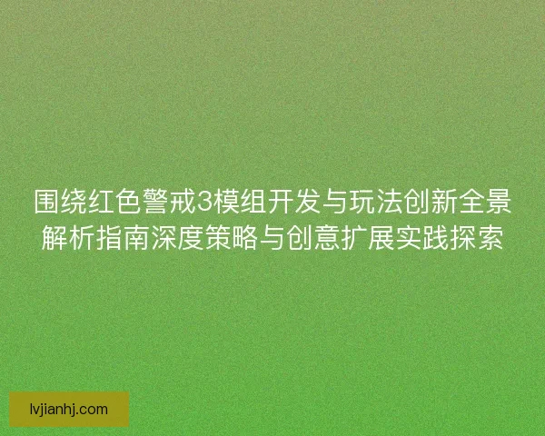 围绕红色警戒3模组开发与玩法创新全景解析指南深度策略与创意扩展实践探索